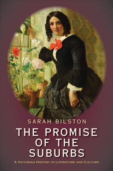 The promise of the suburbs : a Victorian history in literature and culture / Sarah Bilston.
