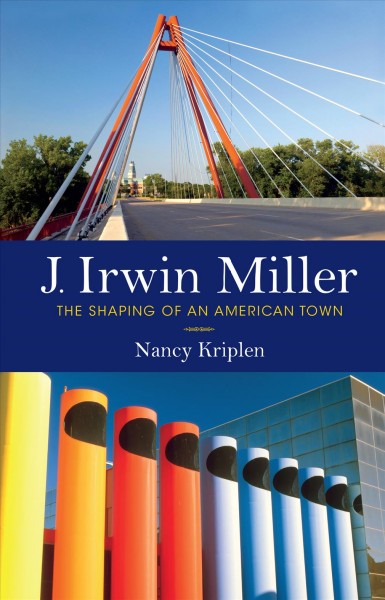 J. Irwin Miller : the shaping of an American town / Nancy Kriplen.