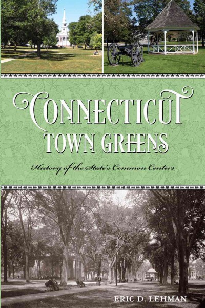 Connecticut town greens : history of the state's common centers / Eric D. Lehman.