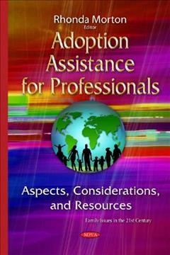 Adoption assistance for professionals : aspects, considerations, and resources / Rhonda Morton, editor.