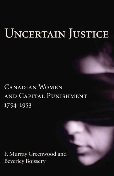 Uncertain justice [electronic resource] : Canadian women and capital punishment 1754-1953 / F. Murray Greenwood and Beverley Boissery.