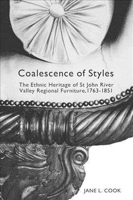 Coalescence of styles [electronic resource] : the ethnic heritage of St. John River Valley regional furniture, 1763-1851 / Jane L. Cook.