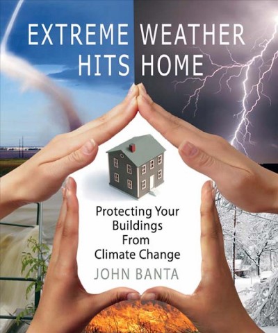 Extreme weather hits home [electronic resource] : protecting your buildings from climate change / John Banta.