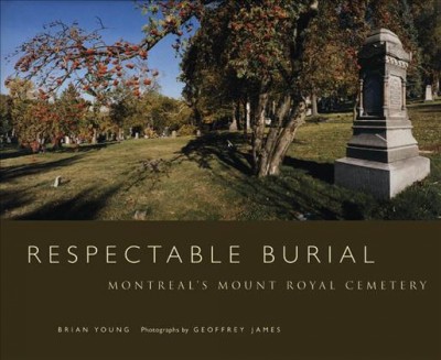 Respectable burial [electronic resource] : Montreal's Mount Royal Cemetery / Brian Young ; photographs by Geoffrey James.
