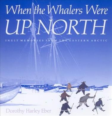 When the whalers were up North [electronic resource] : Inuit memories from the Eastern Arctic / Dorothy Harley Eber.