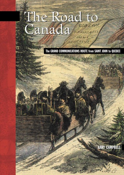 The road to Canada [electronic resource] : the grand communications route from Saint John to Quebec / W.E. (Gary) Campbell.