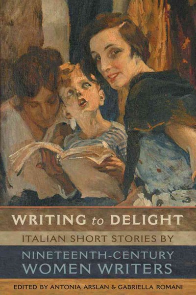Writing to delight [electronic resource] : Italian short stories by nineteenth-century women writers / edited by Antonia Arslan and Gabriella Romani.