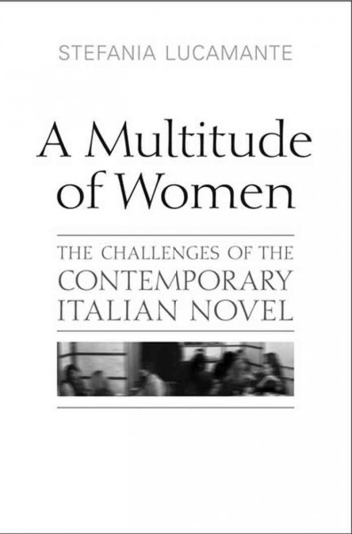A multitude of women [electronic resource] : the challenges of the contemporary Italian novel / Stefania Lucamante.