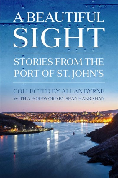 A beautiful sight : stories from the Port of St. John's / collected by Allan Byrne ; foreword by Sean Hanrahan.