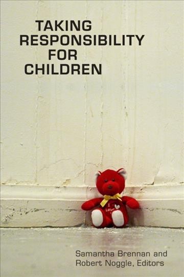 Taking responsibility for children [electronic resource] / Samantha Brennan and Robert Noggle, editors.