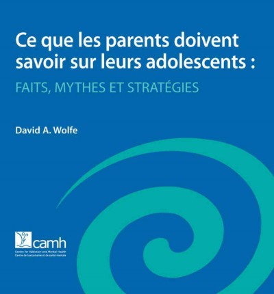 Ce que les parents doivent savoir sur leurs adolescents [electronic resource] : faits, mythes et stratégies / David A. Wolfe.