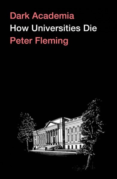 Dark academia : how universities die / Peter Fleming.