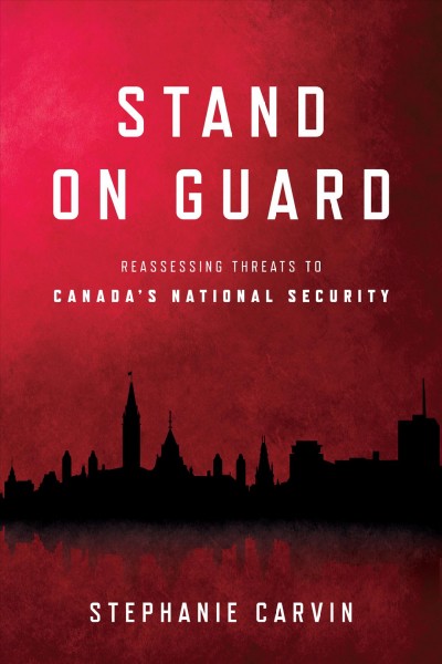 Stand on guard : reassessing threats to Canada's national security / Stephanie Carvin.