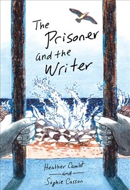 The prisoner and the writer / written by Heather Camlot ; illustrated by Sophie Casson.