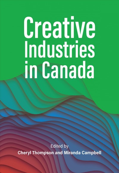 Creative industries in Canada / edited by Cheryl Thompson and Miranda Campbell.