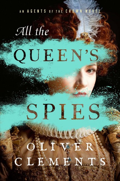 All the queen's spies : a novel / by Oliver Clements.
