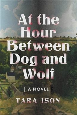 At the hour between dog and wolf : a novel / Tara Ison.