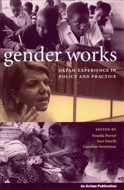 Gender works : Oxfam experience in policy and practice / edited by Fenella Porter, Ines Smyth, and Caroline Sweetman.
