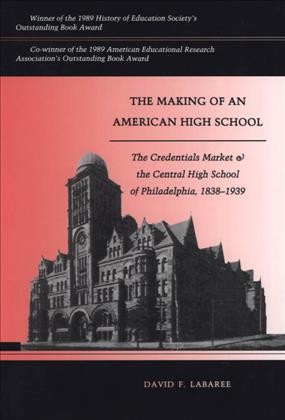 The making of an American high school : the credentials market and the Central High School of Philadelphia, 1838-1939 / David F. Labaree.