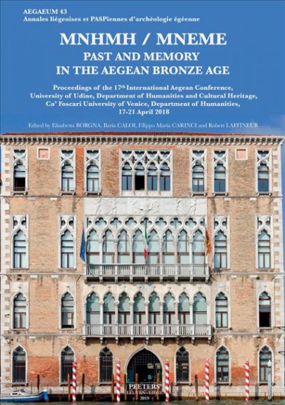MN&#xFFFD;EM&#xFFFD;E / MNEME : past and memory in the Aegean Bronze Age : proceedings of the 17th International Aegean Conference, University of Udine, Department of Humanities and Cultural Heritage, Ca' Foscari University of Venice, Department of Humanities, 17-21 April 2018 / edited by Elisabetta Borgna, Ilaria Caloi, Filippo Maria Carinci and Robert Laffineur.