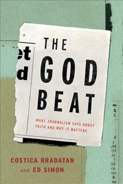 The God beat : what journalism says about faith and why it matters / Costica Bradatan and Ed Simon, editors.