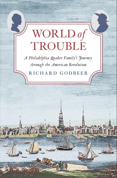 World of trouble : a Philadelphia Quaker family's journey through the American Revolution / Richard Godbeer.