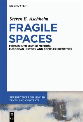 Fragile spaces : forays into Jewish memory, European history and complex identities / Steven E. Aschheim.