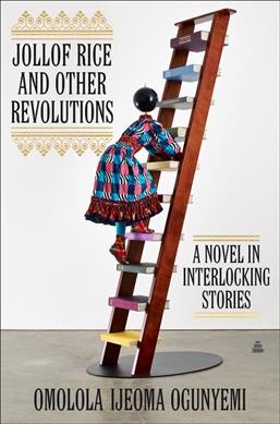Jollof Rice and other revolutions : a novel in interlocking stories / Omolola Ijeoma Ogunyemi.