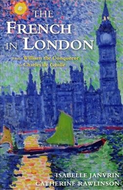 The French in London : from William the conqueror to Charles de Gaulle / Isabelle Janvrin, Catherine Rawlinson.