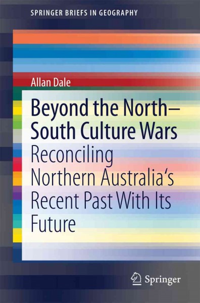 Beyond the north-south culture wars : reconciling northern Australia's recent past with its future / Allan Dale.