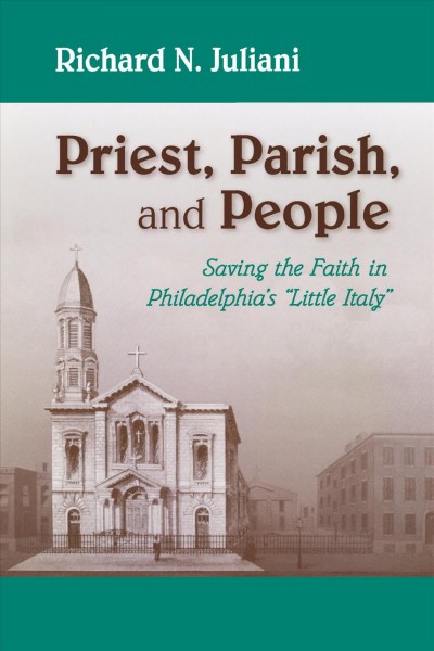 Priest, parish, and people : saving the faith in Philadelphia's "little Italy" / Richard N. Juliani.