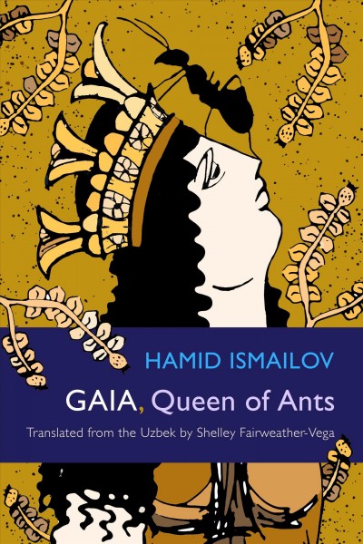 Gaia, queen of ants = I͡Almoghiz Gei͡a ë mŭr-malakh malikasi / Hamid Ismailov ; translated from the Uzbek by Shelley Fairweather-Vega.