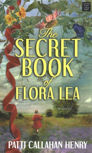The secret book of Flora Lea [large print edition] : a novel / Patti Callahan Henry.
