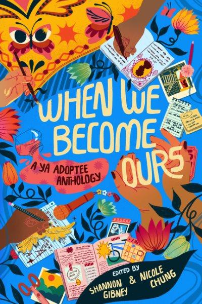 When we become ours : a YA adoptee anthology / edited by Shannon Gibney & Nicole Chung.