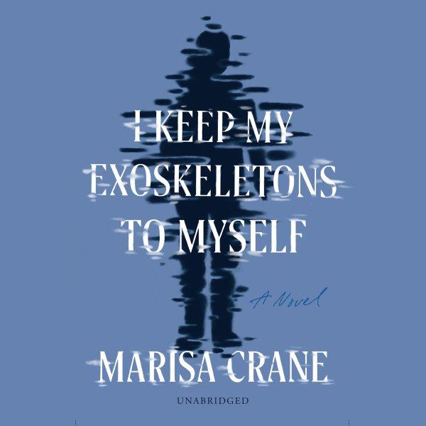 I keep my exoskeletons to myself : a novel / Marisa Crane.