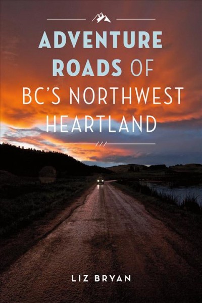 Adventure roads of BC's Northwest Heartland / Liz Bryan.