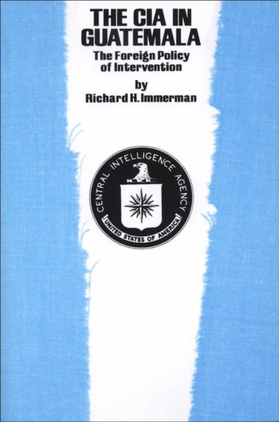 The CIA in Guatemala : the foreign policy of intervention / by Richard H. Immerman.