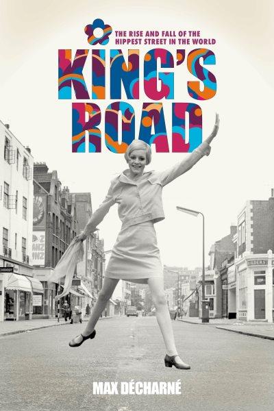 King's Road : the rise and fall of the hippest street in the world / Max Decharne.