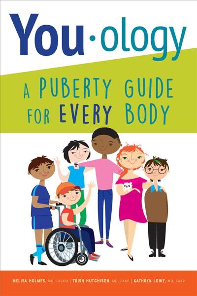 You-ology : a puberty guide for every body / Melisa Holmes, MD, BACOG, Trish Hutchison, MD, FAAP, Kathryn Lowe, MD, FAAP.
