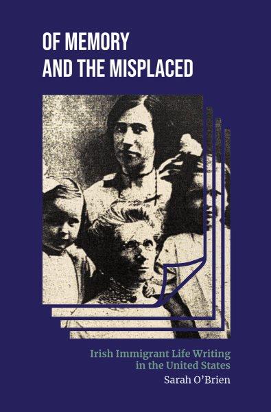 Of memory and the misplaced : Irish immigrant life writing in the United States / Sarah O'Brien.