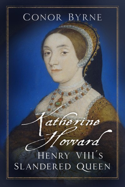 Katherine Howard : Henry VIII's slandered queen.