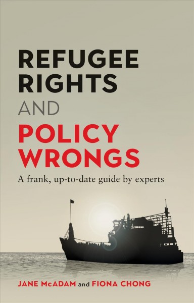 Refugee Rights and Policy Wrongs : a frank, up-to-date guide by experts / Jane McAdam and Fiona Chong.