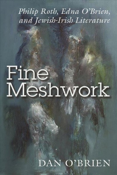 Fine meshwork : Philip Roth, Edna O'Brien, and Jewish-Irish literature / Dan O'Brien.