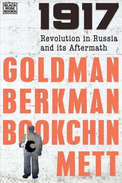 1917 : revolution in Russia and its aftermath / Emma Goldman, Alexander Berkman, Murray Bookchin, Ida Mett ; with Dan Georgakas, Thomas Jeffrey Miley and Dimitrios Roussopoulos.