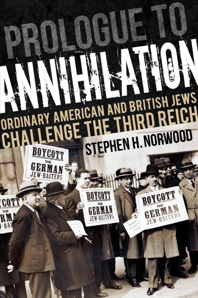 Prologue to annihilation : ordinary American and British Jews challenge the Third Reich / Stephen H. Norwoord.