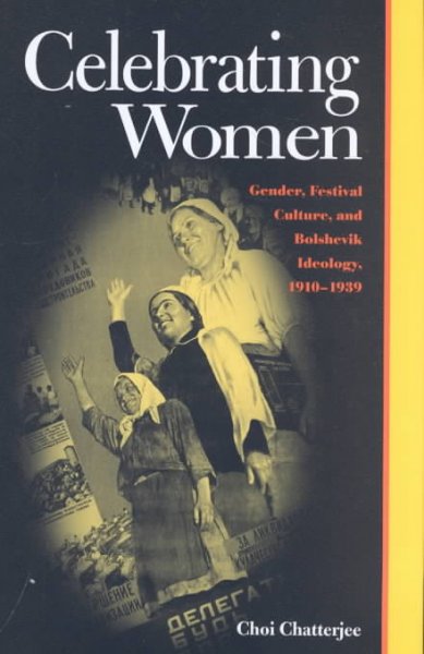 Celebrating women : gender, festival culture, and Bolshevik ideology, 1910-1939 / Choi Chatterjee.