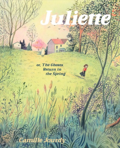Juliette or, the ghosts return in the spring / Camille Jourdy ; translated by Aleshia Jensen.