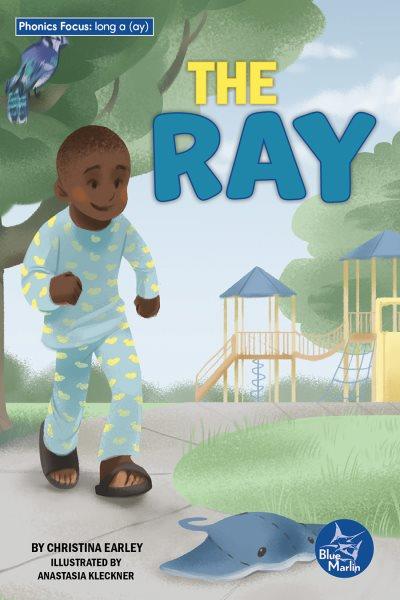 The ray / by Christina Earley ; illustrated by Anastasia Kleckner.