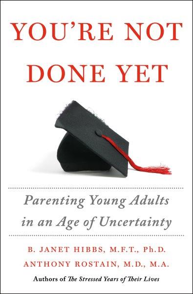 You're not done yet : parenting young adults in an age of uncertainty / B. Janet Hibbs, M.F.T., Ph.D. and Anthony Rostain, M.D., M.A..