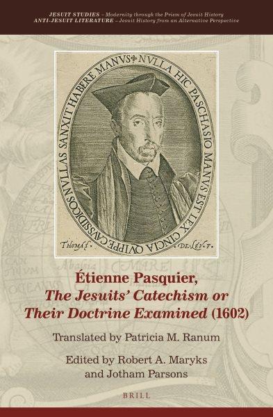 Étienne Pasquier, The Jesuits' catechism or their doctrine examined (1602) / translated by Patricia M. Ranum ; edited by Robert A. Maryks, Jotham Parsons.